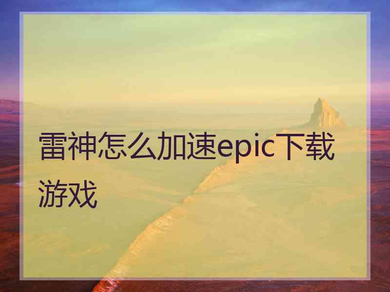雷神怎么加速epic下载游戏