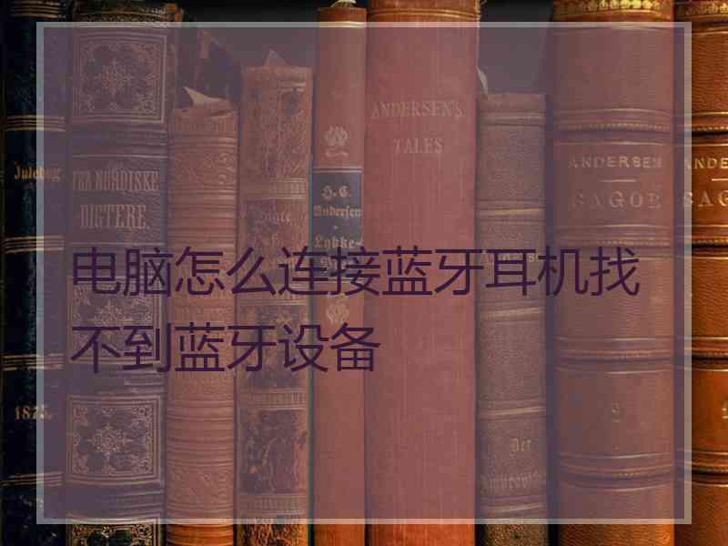 电脑怎么连接蓝牙耳机找不到蓝牙设备
