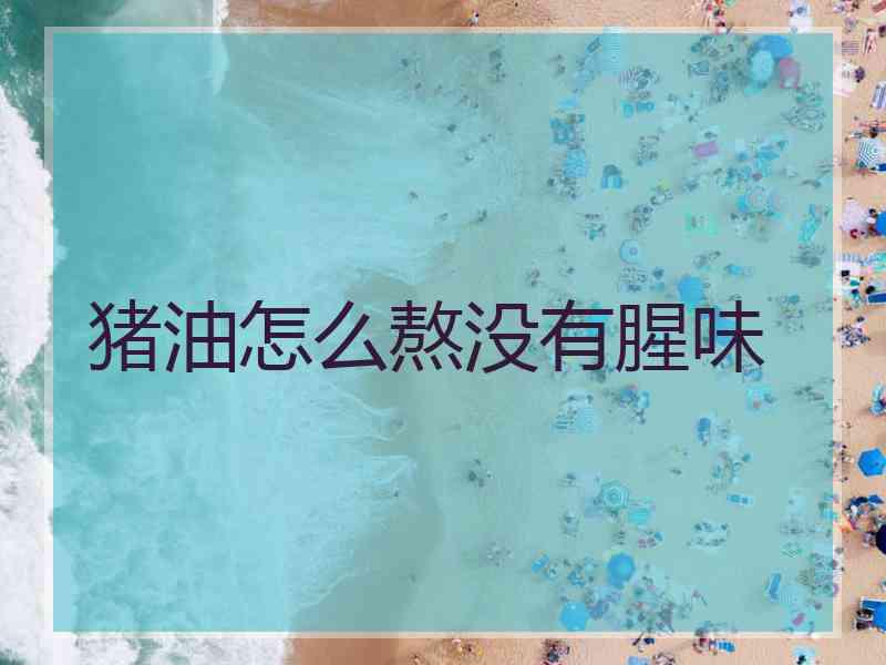 猪油怎么熬没有腥味
