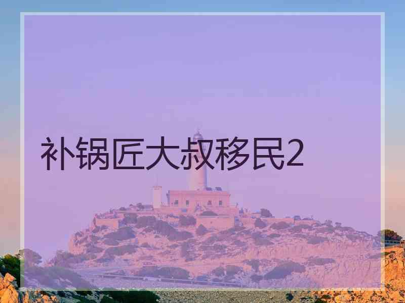 补锅匠大叔移民2