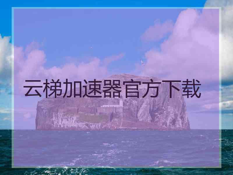 云梯加速器官方下载