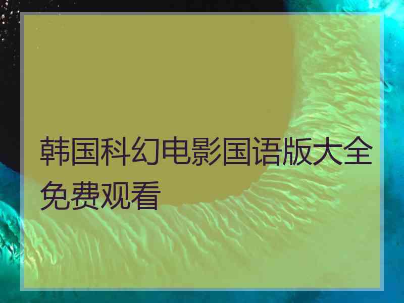韩国科幻电影国语版大全免费观看