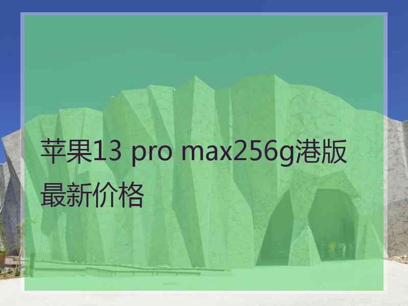 苹果13 pro max256g港版最新价格