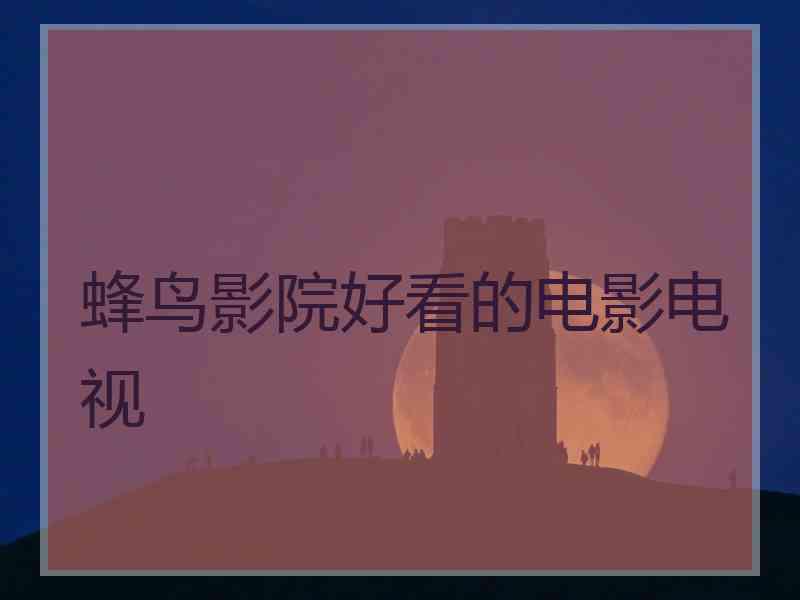 蜂鸟影院好看的电影电视