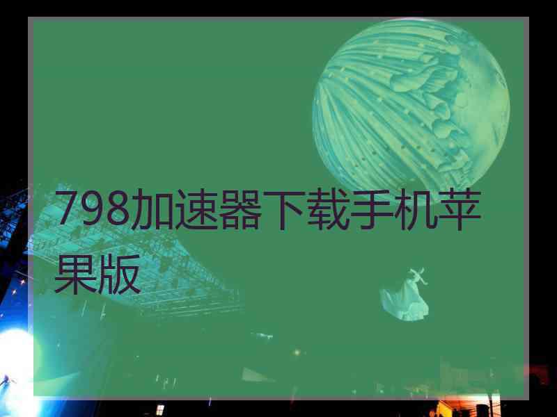 798加速器下载手机苹果版