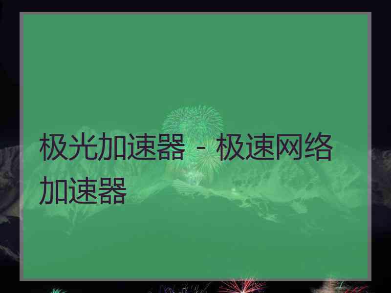 极光加速器 - 极速网络加速器