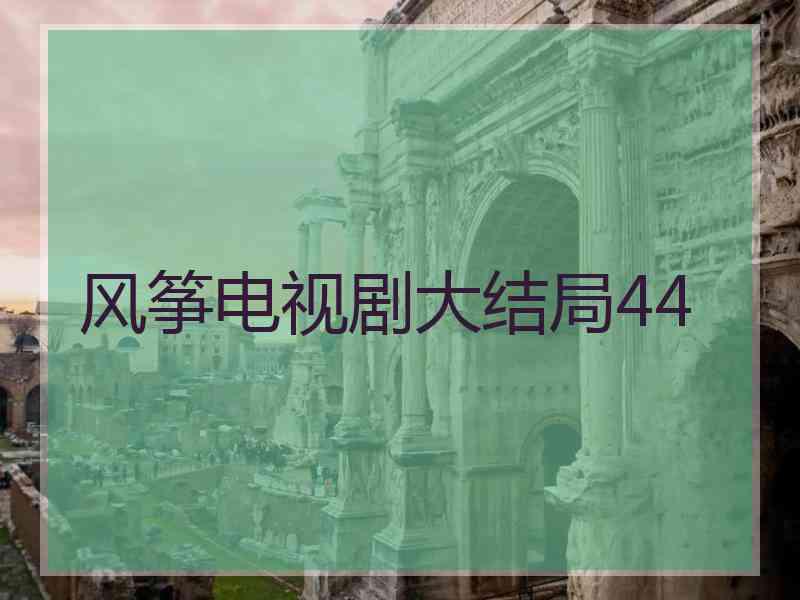 风筝电视剧大结局44