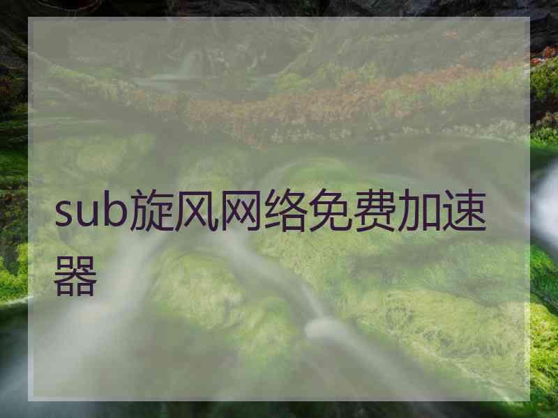 sub旋风网络免费加速器