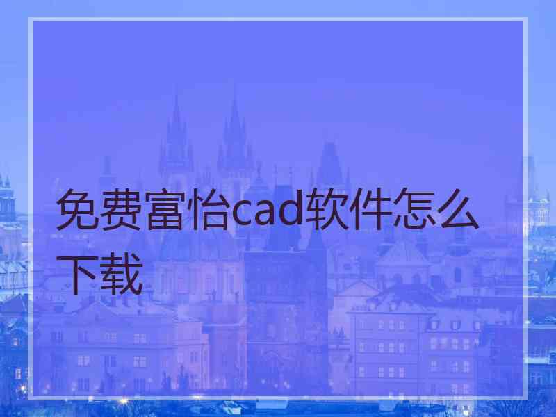 免费富怡cad软件怎么下载