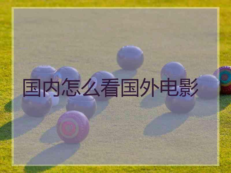 国内怎么看国外电影