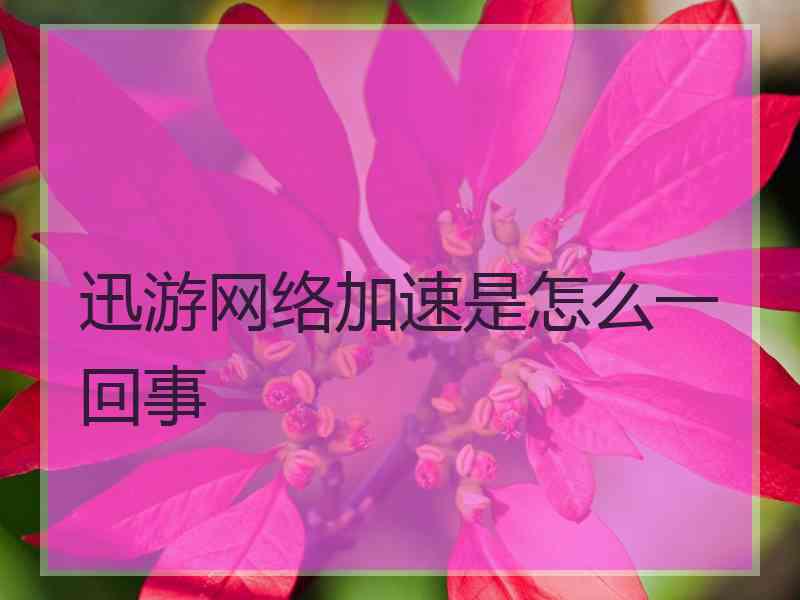 迅游网络加速是怎么一回事