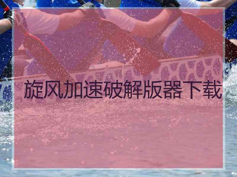 旋风加速破解版器下载