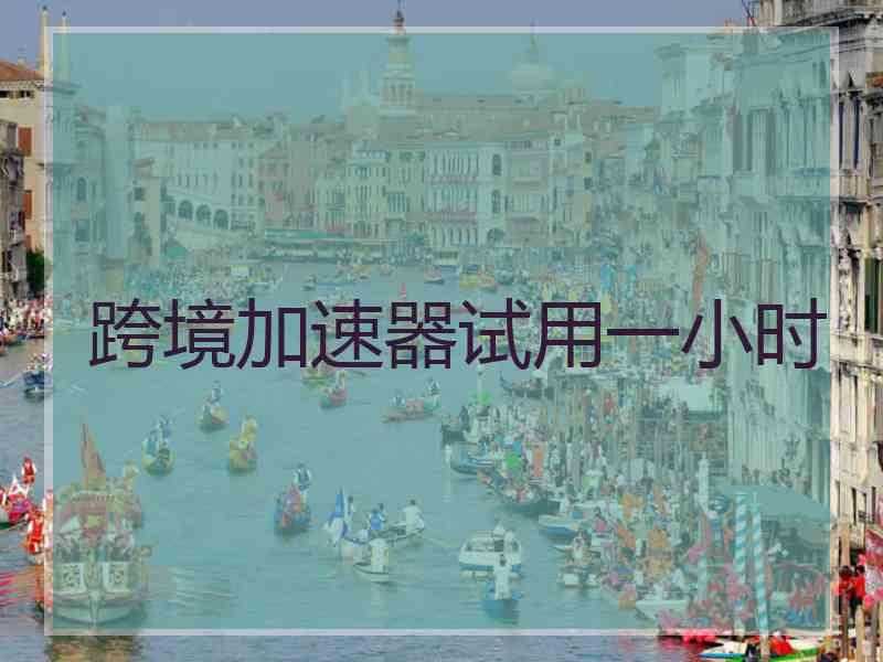 跨境加速器试用一小时