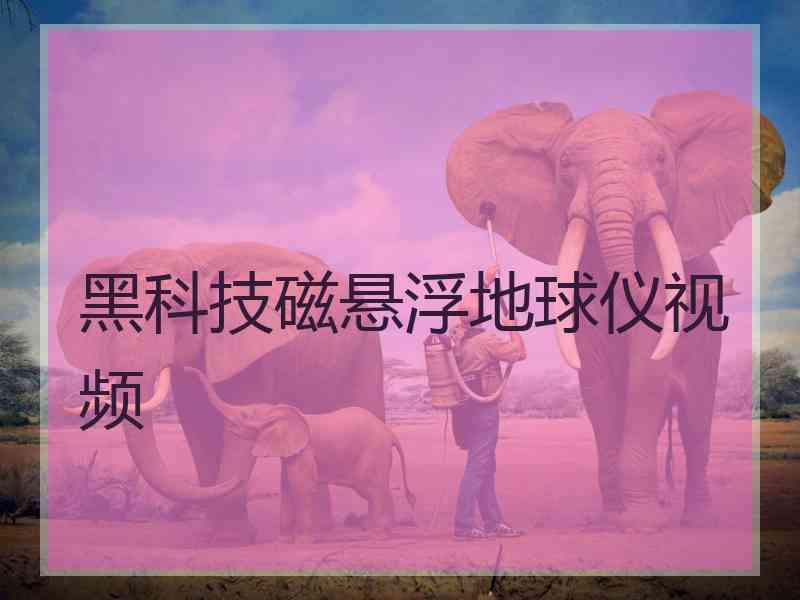 黑科技磁悬浮地球仪视频