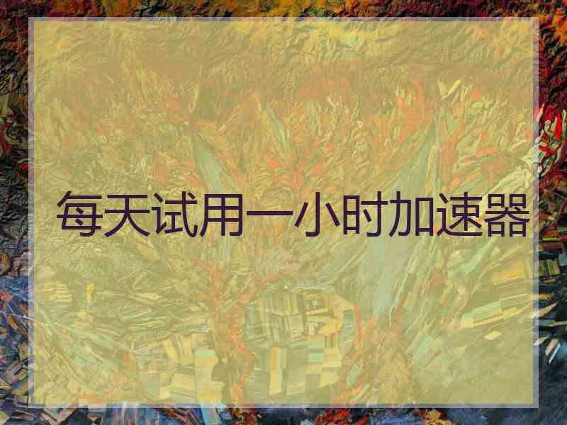 每天试用一小时加速器