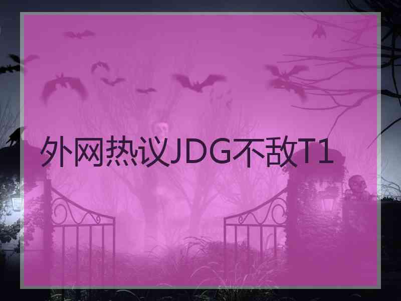 外网热议JDG不敌T1