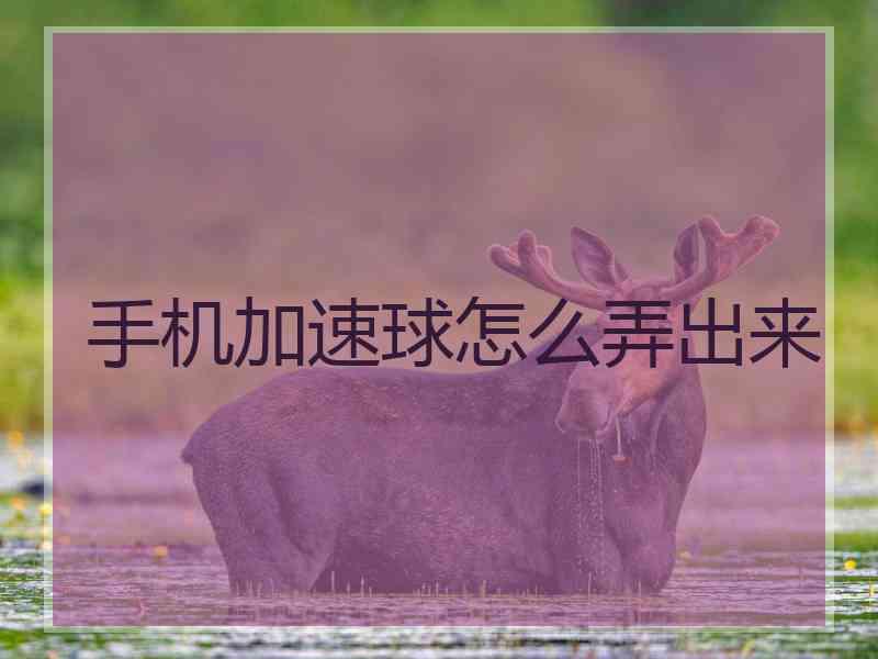 手机加速球怎么弄出来