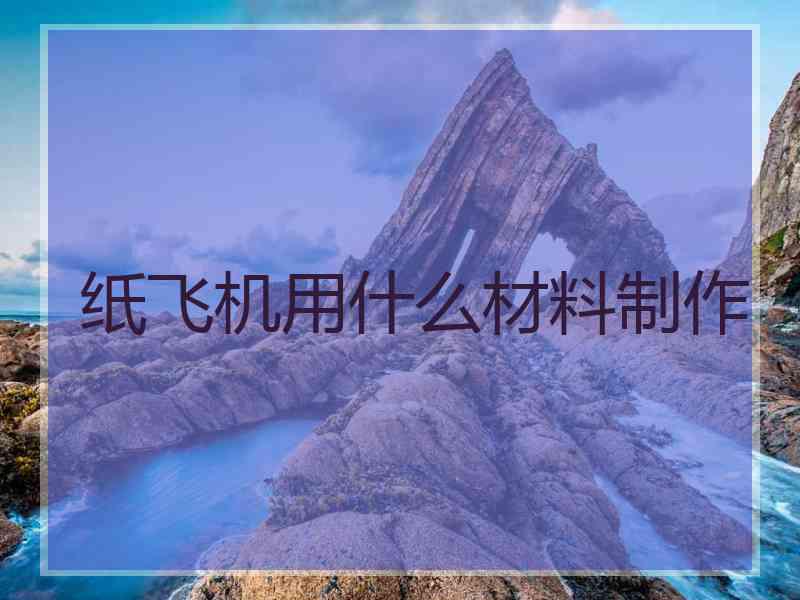 纸飞机用什么材料制作