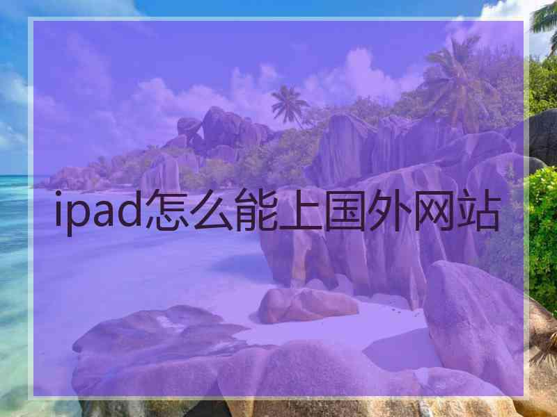 ipad怎么能上国外网站