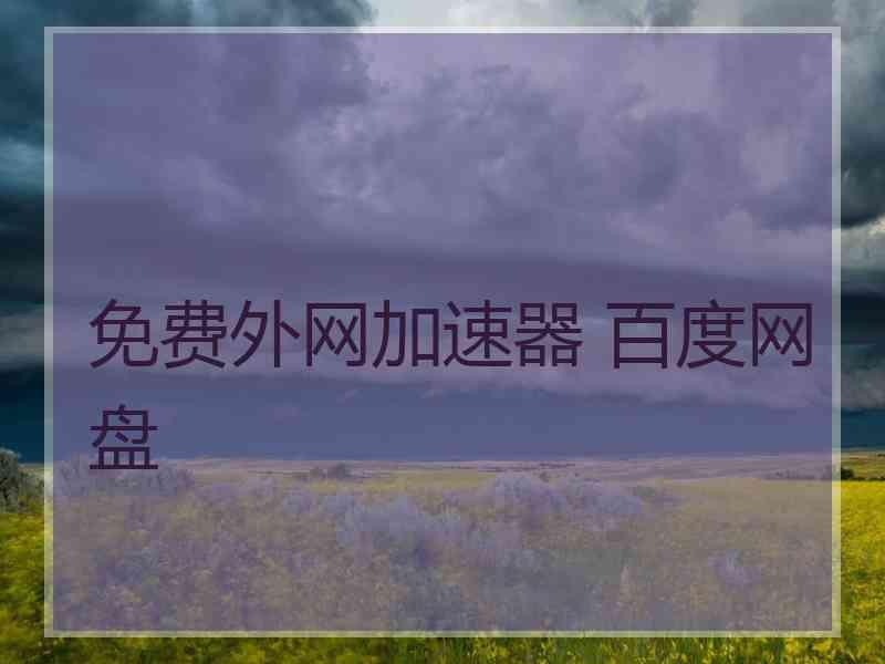 免费外网加速器 百度网盘